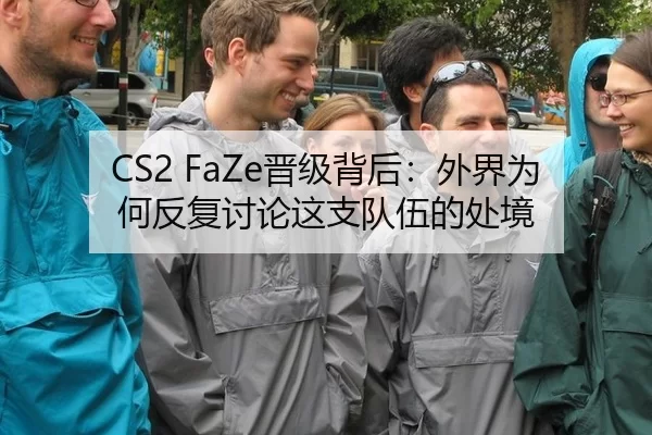 CS2 FaZe晋级背后：外界为何反复讨论这支队伍的处境