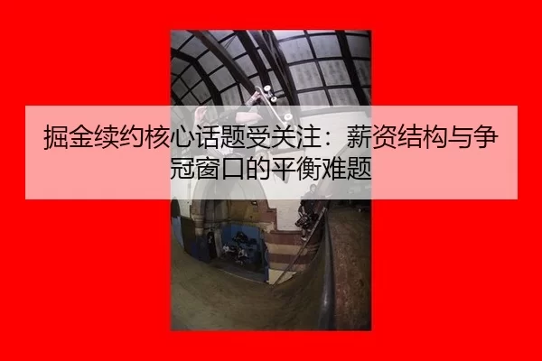 掘金续约核心话题受关注：薪资结构与争冠窗口的平衡难题