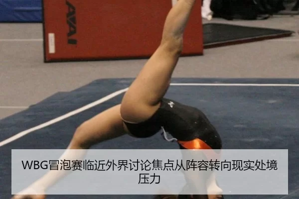 WBG冒泡赛临近外界讨论焦点从阵容转向现实处境压力